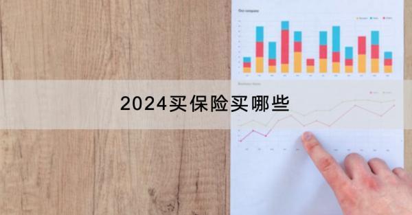 2024买保险买哪些？什么产品好？(图1)