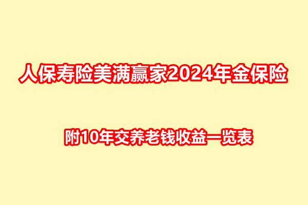 J9九游会网站：人保寿险美满赢家2024年金保险条款解读附10年交养老钱收益一览表(图1)