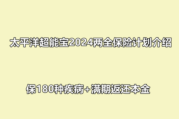 J9九游会网站：太平洋超能宝2024两全保险计划介绍保180种疾病+满期返还本金(图1)
