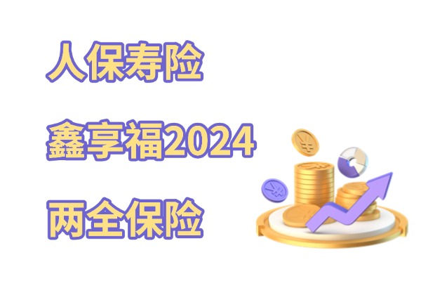 J9九游会网站：人保寿险鑫享福2024两全保险怎么样？1000元起投+最新收益演示(图1)