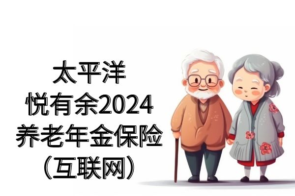 J9九游会：太平洋悦有余2024养老年金保险怎么样？多少钱？条款+案例(图1)