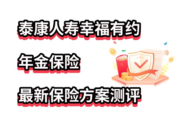 J9九游会网站：泰康人寿幸福有约年金保险2025最新保险方案测评+怎么购买？(图1)